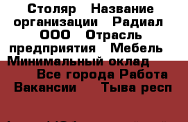 Столяр › Название организации ­ Радиал, ООО › Отрасль предприятия ­ Мебель › Минимальный оклад ­ 30 000 - Все города Работа » Вакансии   . Тыва респ.